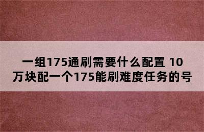 一组175通刷需要什么配置 10万块配一个175能刷难度任务的号